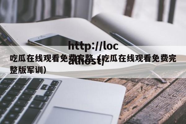 吃瓜在线观看免费完整(吃瓜在线观看免费完整版军训)